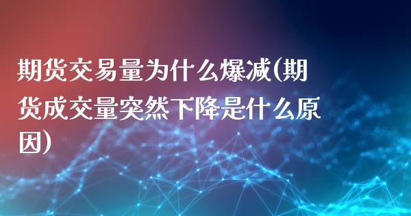 期货交易量为什么爆减(期货成交量突然下降是什么原因)_https://gjqh.wpmee.com_期货新闻_第1张