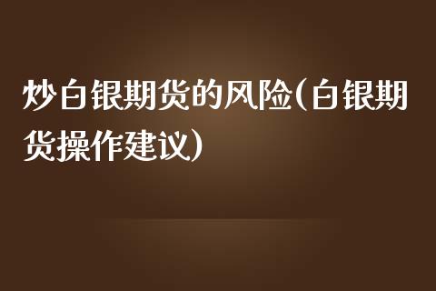 炒白银期货的风险(白银期货操作建议)_https://gjqh.wpmee.com_期货新闻_第1张