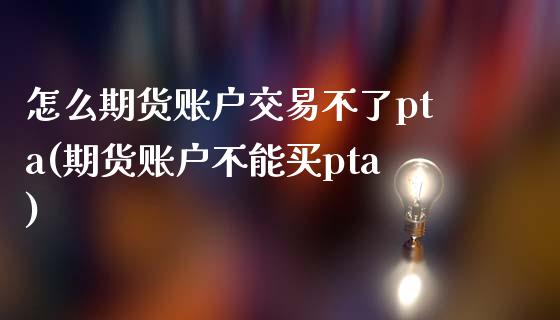 怎么期货账户交易不了pta(期货账户不能买pta)_https://gjqh.wpmee.com_期货新闻_第1张