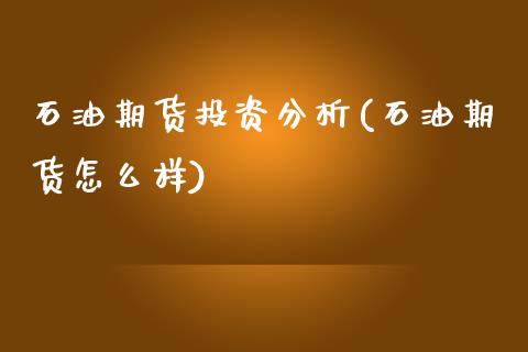 石油期货投资分析(石油期货怎么样)_https://gjqh.wpmee.com_期货开户_第1张