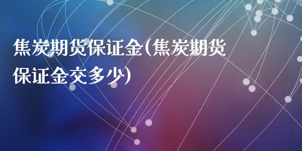 焦炭期货保证金(焦炭期货保证金交多少)_https://gjqh.wpmee.com_期货开户_第1张