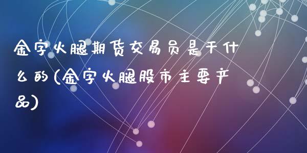 金字火腿期货交易员是干什么的(金字火腿股市主要产品)_https://gjqh.wpmee.com_期货开户_第1张