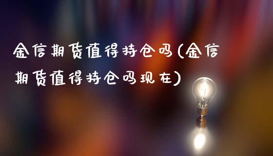 金信期货值得持仓吗(金信期货值得持仓吗现在)_https://gjqh.wpmee.com_期货新闻_第1张