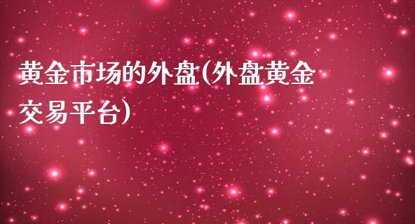 黄金市场的外盘(外盘黄金交易平台)_https://gjqh.wpmee.com_期货百科_第1张