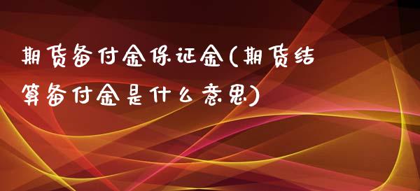 期货备付金保证金(期货结算备付金是什么意思)_https://gjqh.wpmee.com_期货百科_第1张