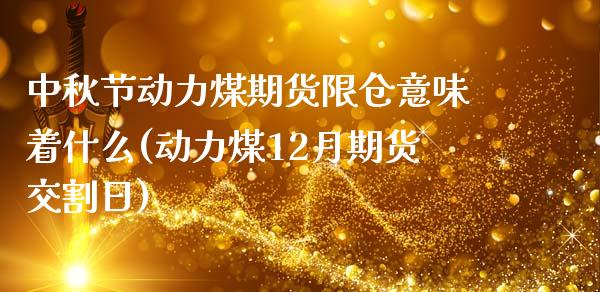 中秋节动力煤期货限仓意味着什么(动力煤12月期货交割日)_https://gjqh.wpmee.com_期货开户_第1张