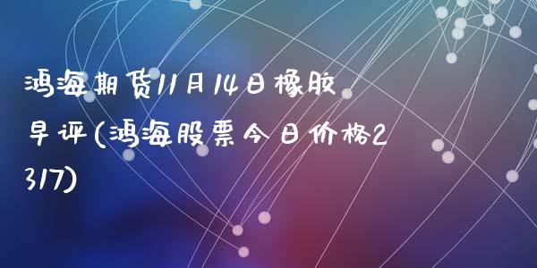 鸿海期货11月14日橡胶早评(鸿海股票今日价格2317)_https://gjqh.wpmee.com_期货平台_第1张