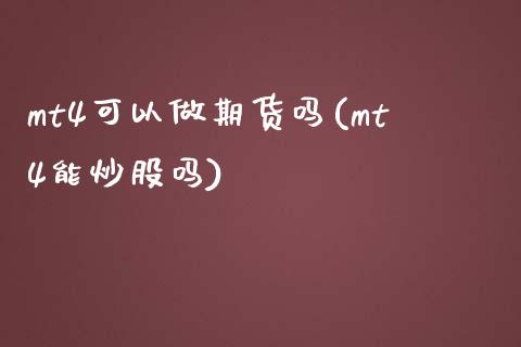 mt4可以做期货吗(mt4能炒股吗)_https://gjqh.wpmee.com_期货开户_第1张