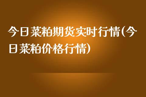 今日菜粕期货实时行情(今日菜粕价格行情)_https://gjqh.wpmee.com_国际期货_第1张