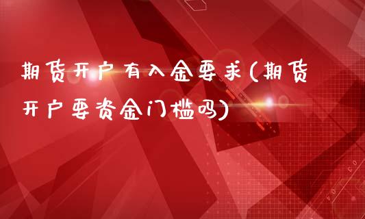 期货开户有入金要求(期货开户要资金门槛吗)_https://gjqh.wpmee.com_期货百科_第1张