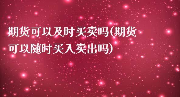 期货可以及时买卖吗(期货可以随时买入卖出吗)_https://gjqh.wpmee.com_国际期货_第1张