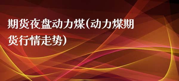 期货夜盘动力煤(动力煤期货行情走势)_https://gjqh.wpmee.com_期货开户_第1张