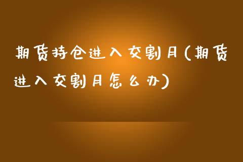 期货持仓进入交割月(期货进入交割月怎么办)_https://gjqh.wpmee.com_期货新闻_第1张