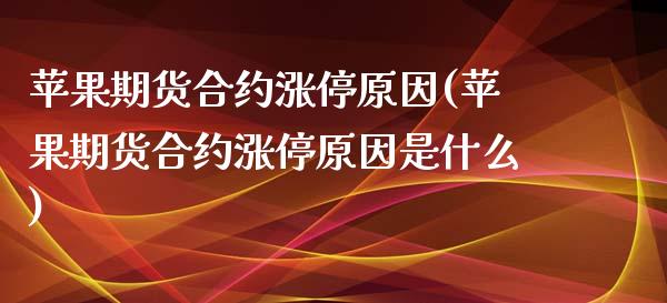 苹果期货合约涨停原因(苹果期货合约涨停原因是什么)_https://gjqh.wpmee.com_期货平台_第1张