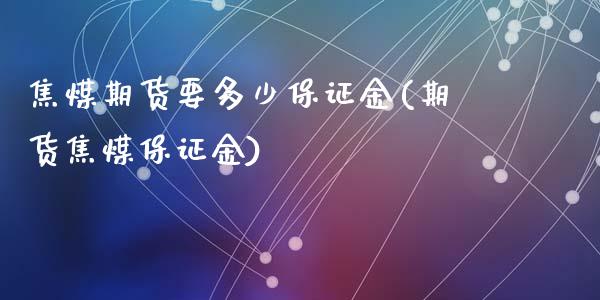 焦煤期货要多少保证金(期货焦煤保证金)_https://gjqh.wpmee.com_期货百科_第1张