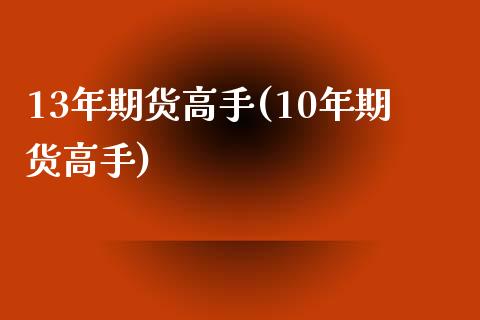 13年期货高手(10年期货高手)_https://gjqh.wpmee.com_国际期货_第1张