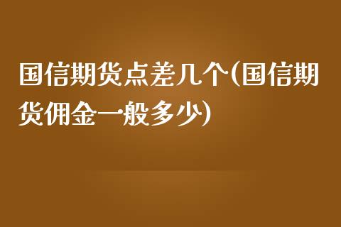 国信期货点差几个(国信期货佣金一般多少)_https://gjqh.wpmee.com_期货平台_第1张