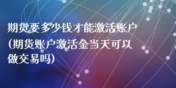 期货要多少钱才能激活账户(期货账户激活金当天可以做交易吗)_https://gjqh.wpmee.com_期货平台_第1张