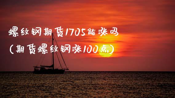 螺纹钢期货1705能涨吗(期货螺纹钢涨100点)_https://gjqh.wpmee.com_期货百科_第1张