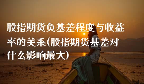 股指期货负基差程度与收益率的关系(股指期货基差对什么影响最大)_https://gjqh.wpmee.com_国际期货_第1张