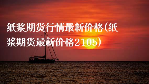 纸浆期货行情最新价格(纸浆期货最新价格2105)_https://gjqh.wpmee.com_期货平台_第1张