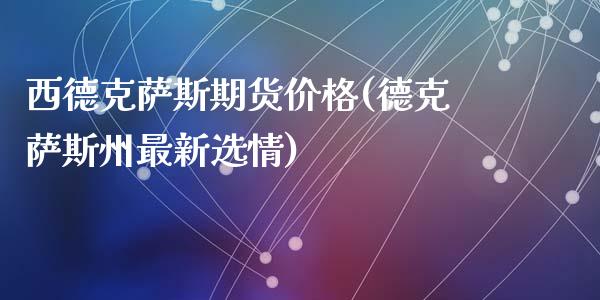 西德克萨斯期货价格(德克萨斯州最新选情)_https://gjqh.wpmee.com_期货平台_第1张