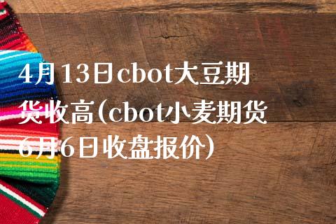 4月13日cbot大豆期货收高(cbot小麦期货6月6日收盘报价)_https://gjqh.wpmee.com_国际期货_第1张