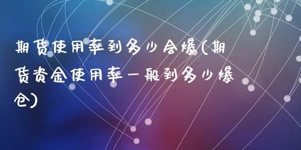 期货使用率到多少会爆(期货资金使用率一般到多少爆仓)_https://gjqh.wpmee.com_期货新闻_第1张