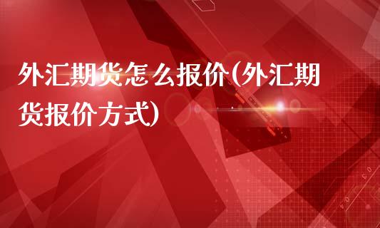 外汇期货怎么报价(外汇期货报价方式)_https://gjqh.wpmee.com_国际期货_第1张