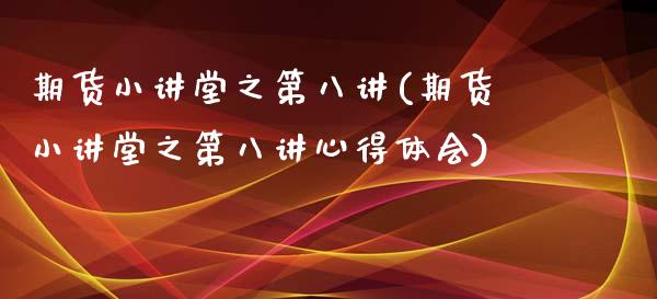 期货小讲堂之第八讲(期货小讲堂之第八讲心得体会)_https://gjqh.wpmee.com_期货新闻_第1张