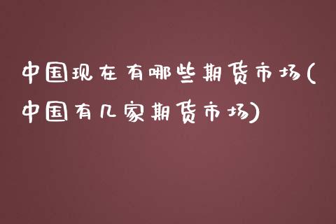 中国现在有哪些期货市场(中国有几家期货市场)_https://gjqh.wpmee.com_期货新闻_第1张