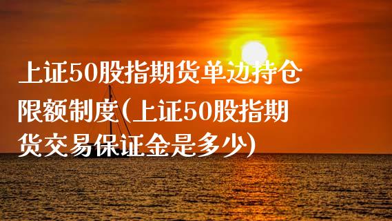 上证50股指期货单边持仓限额制度(上证50股指期货交易保证金是多少)_https://gjqh.wpmee.com_期货开户_第1张