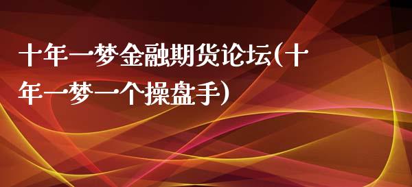 十年一梦金融期货论坛(十年一梦一个操盘手)_https://gjqh.wpmee.com_期货百科_第1张