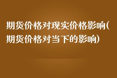 期货价格对现实价格影响(期货价格对当下的影响)_https://gjqh.wpmee.com_国际期货_第1张