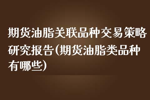 期货油脂关联品种交易策略研究报告(期货油脂类品种有哪些)_https://gjqh.wpmee.com_期货新闻_第1张