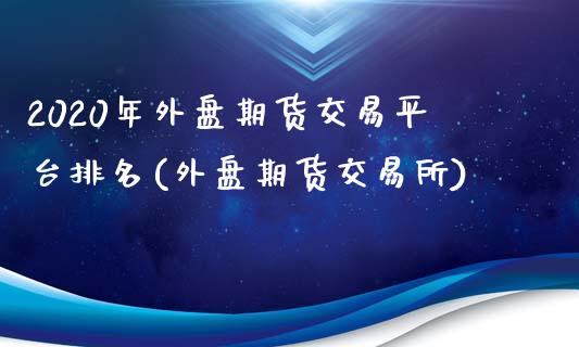 2020年外盘期货交易平台排名(外盘期货交易所)_https://gjqh.wpmee.com_国际期货_第1张