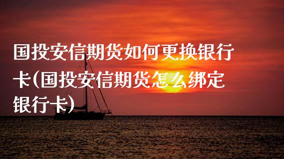 国投安信期货如何更换银行卡(国投安信期货怎么绑定银行卡)_https://gjqh.wpmee.com_期货新闻_第1张