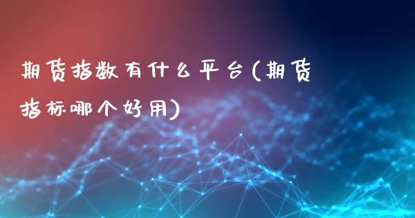 期货指数有什么平台(期货指标哪个好用)_https://gjqh.wpmee.com_期货平台_第1张