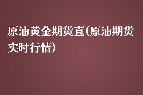 原油黄金期货直(原油期货实时行情)_https://gjqh.wpmee.com_期货开户_第1张