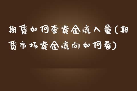 期货如何查资金流入量(期货市场资金流向如何看)_https://gjqh.wpmee.com_期货新闻_第1张