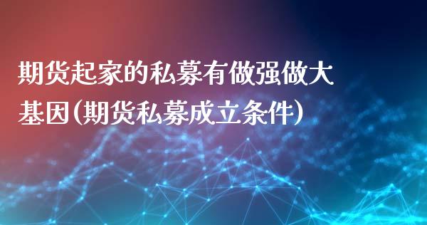 期货起家的私募有做强做大基因(期货私募成立条件)_https://gjqh.wpmee.com_国际期货_第1张