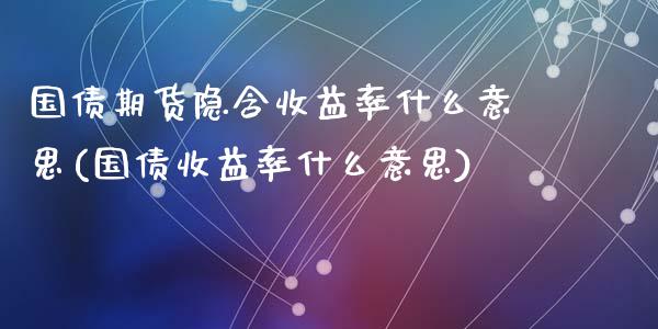 国债期货隐含收益率什么意思(国债收益率什么意思)_https://gjqh.wpmee.com_期货开户_第1张