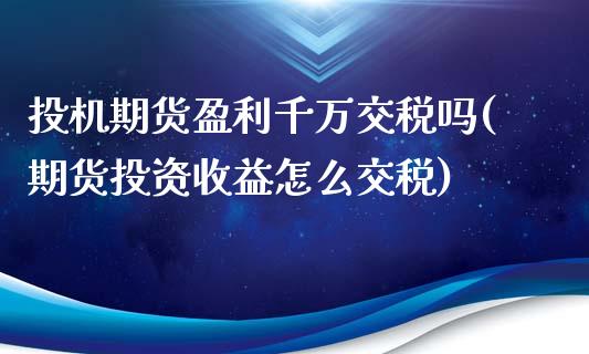 投机期货盈利千万交税吗(期货投资收益怎么交税)_https://gjqh.wpmee.com_国际期货_第1张