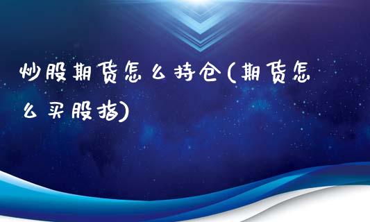 炒股期货怎么持仓(期货怎么买股指)_https://gjqh.wpmee.com_期货平台_第1张