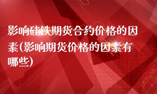 影响硅铁期货合约价格的因素(影响期货价格的因素有哪些)_https://gjqh.wpmee.com_国际期货_第1张