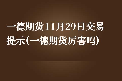 一德期货11月29日交易提示(一德期货厉害吗)_https://gjqh.wpmee.com_期货开户_第1张