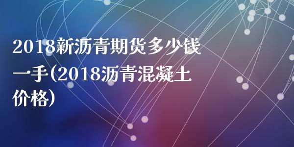 2018新沥青期货多少钱一手(2018沥青混凝土价格)_https://gjqh.wpmee.com_期货平台_第1张