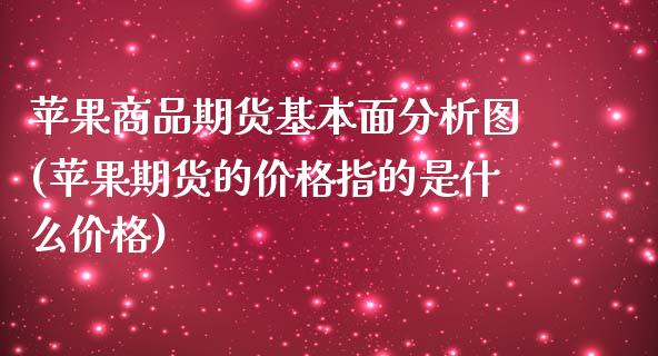 苹果商品期货基本面分析图(苹果期货的价格指的是什么价格)_https://gjqh.wpmee.com_期货百科_第1张