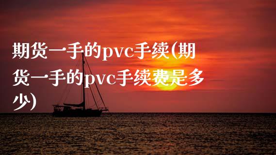 期货一手的pvc手续(期货一手的pvc手续费是多少)_https://gjqh.wpmee.com_期货开户_第1张