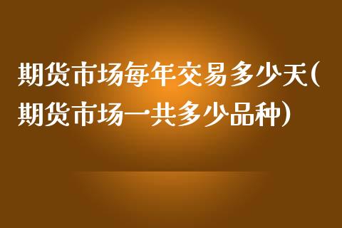 期货市场每年交易多少天(期货市场一共多少品种)_https://gjqh.wpmee.com_期货平台_第1张